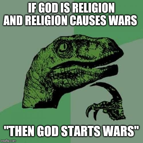 Philosoraptor Meme | IF GOD IS RELIGION AND RELIGION CAUSES WARS; "THEN GOD STARTS WARS" | image tagged in memes,philosoraptor | made w/ Imgflip meme maker
