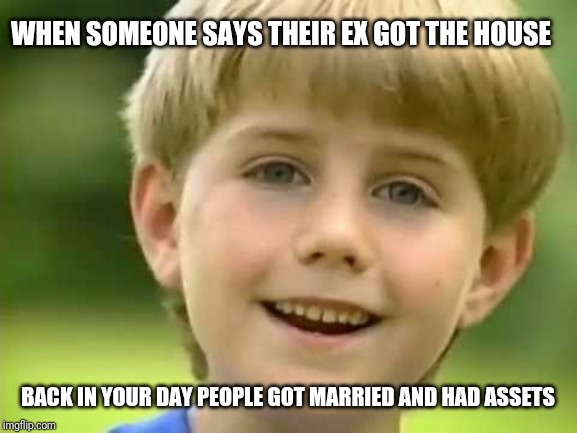 Kazoo kid wow | WHEN SOMEONE SAYS THEIR EX GOT THE HOUSE; BACK IN YOUR DAY PEOPLE GOT MARRIED AND HAD ASSETS | image tagged in kazoo kid | made w/ Imgflip meme maker
