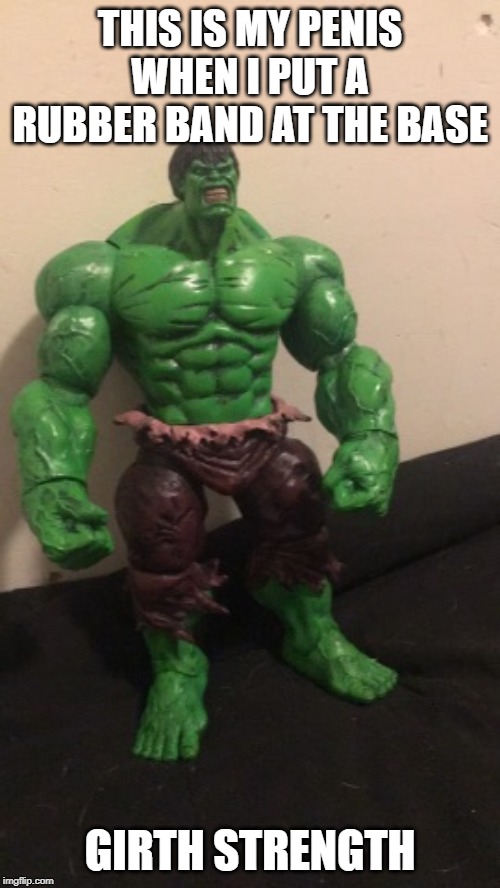 Girth Strength | THIS IS MY PENIS WHEN I PUT A RUBBER BAND AT THE BASE; GIRTH STRENGTH | image tagged in penis,hulk,marvel,funny memes,dick | made w/ Imgflip meme maker