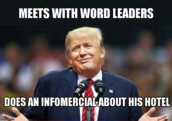 Another Violation of the U.S. Constitution's Emoluments Clause | MEETS WITH WORD LEADERS; DOES AN INFOMERCIAL ABOUT HIS HOTEL | image tagged in crminal,liar,traitor,impeach trump,donald trump is an idiot,25th amendment | made w/ Imgflip meme maker