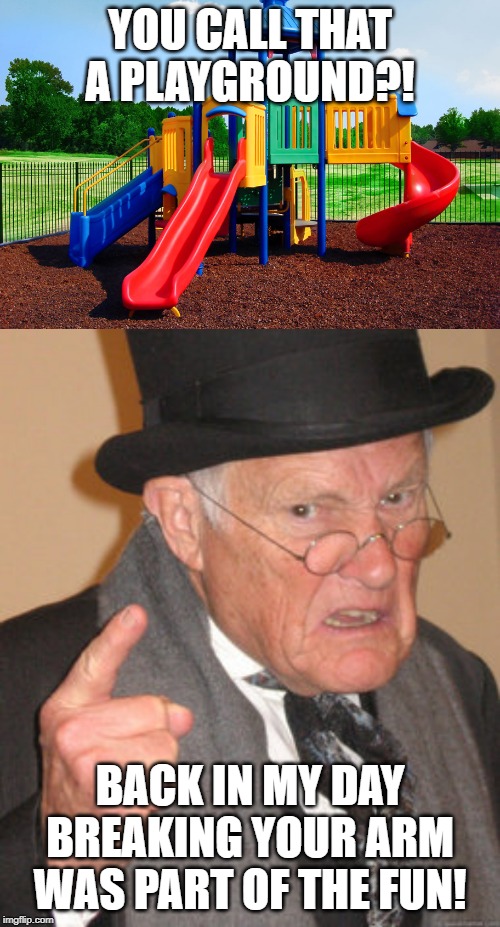 YOU CALL THAT A PLAYGROUND?! BACK IN MY DAY BREAKING YOUR ARM WAS PART OF THE FUN! | image tagged in memes,back in my day | made w/ Imgflip meme maker