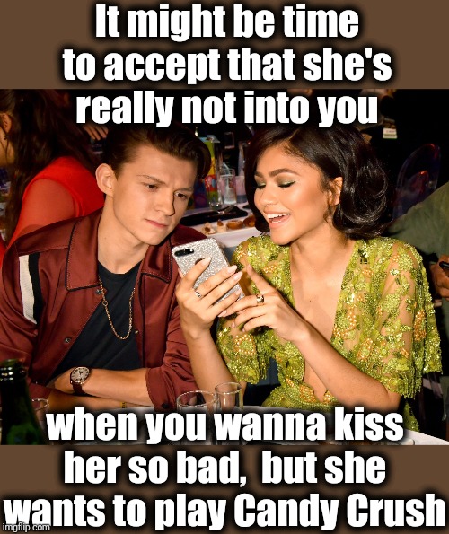 Some things just aren't meant to be | It might be time to accept that she's really not into you; when you wanna kiss her so bad,  but she wants to play Candy Crush | image tagged in dating,candy crush | made w/ Imgflip meme maker