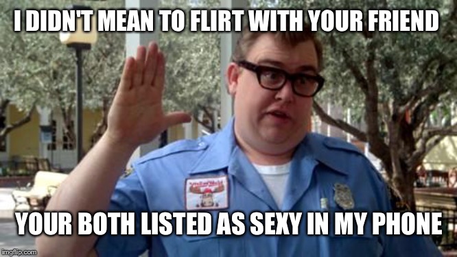 I thought it was you talking about wanting to blow me, honest mistake | I DIDN'T MEAN TO FLIRT WITH YOUR FRIEND; YOUR BOTH LISTED AS SEXY IN MY PHONE | image tagged in sorry folks | made w/ Imgflip meme maker