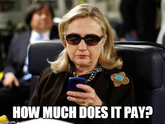 Hillary Clinton Cellphone Meme | HOW MUCH DOES IT PAY? | image tagged in memes,hillary clinton cellphone | made w/ Imgflip meme maker