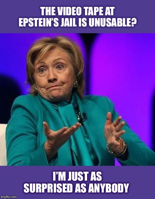 Nothing suspicious going on... | THE VIDEO TAPE AT EPSTEIN’S JAIL IS UNUSABLE? I’M JUST AS SURPRISED AS ANYBODY | image tagged in hillary shrug,jeffrey epstein,clinton body count | made w/ Imgflip meme maker
