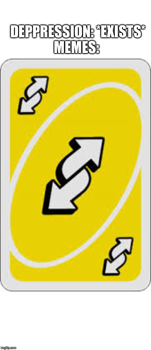 Uno Reverse Card | DEPPRESSION: *EXISTS*
MEMES: | image tagged in uno reverse card | made w/ Imgflip meme maker