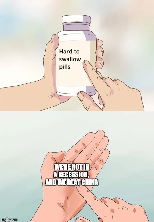 Hard To Swallow Pills Meme | WE'RE NOT IN A RECESSION,  AND WE BEAT CHINA | image tagged in memes,hard to swallow pills | made w/ Imgflip meme maker