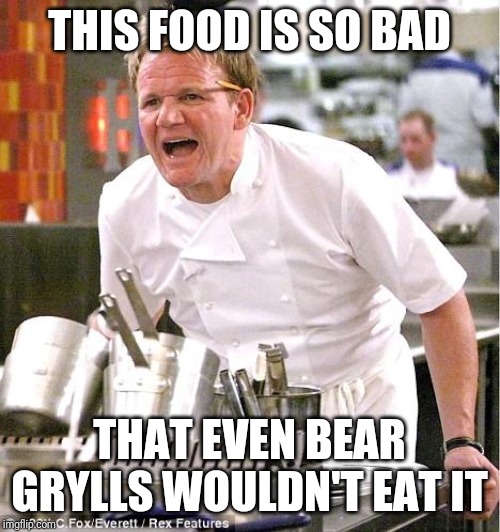 Chef Gordon Ramsay Meme | THIS FOOD IS SO BAD; THAT EVEN BEAR GRYLLS WOULDN'T EAT IT | image tagged in memes,chef gordon ramsay | made w/ Imgflip meme maker