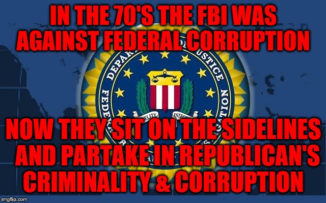 FBI logo | IN THE 70'S THE FBI WAS AGAINST FEDERAL CORRUPTION; NOW THEY SIT ON THE SIDELINES   AND PARTAKE IN REPUBLICAN'S    CRIMINALITY & CORRUPTION | image tagged in fbi logo | made w/ Imgflip meme maker