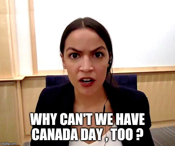 Alexandria Ocasio-Cortez | WHY CAN'T WE HAVE
CANADA DAY , TOO ? | image tagged in alexandria ocasio-cortez | made w/ Imgflip meme maker