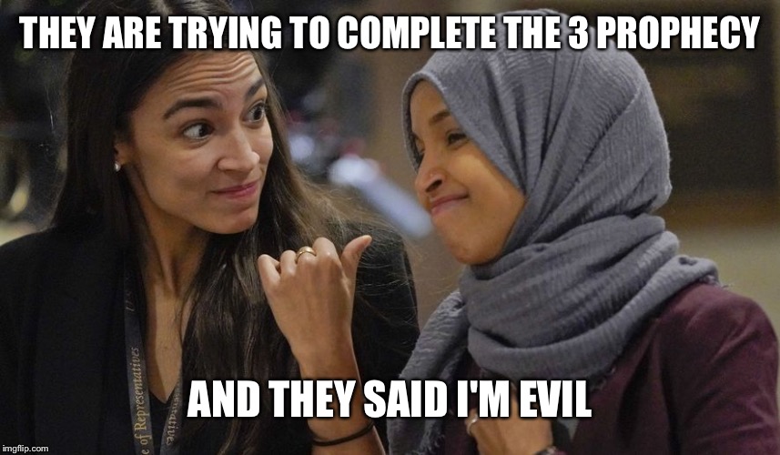 Interesting leactures, scary times | THEY ARE TRYING TO COMPLETE THE 3 PROPHECY; AND THEY SAID I'M EVIL | image tagged in alexandria ocasio cortez | made w/ Imgflip meme maker