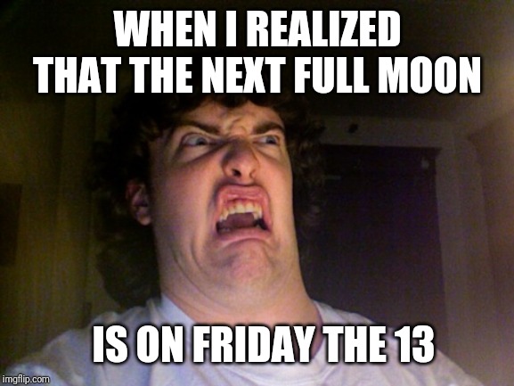 Oh No Meme | WHEN I REALIZED THAT THE NEXT FULL MOON; IS ON FRIDAY THE 13 | image tagged in memes,oh no | made w/ Imgflip meme maker