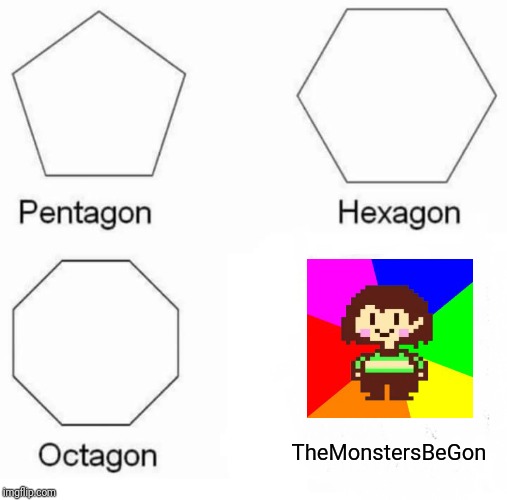 Pentagon Hexagon Octagon Meme | TheMonstersBeGon | image tagged in memes,pentagon hexagon octagon | made w/ Imgflip meme maker