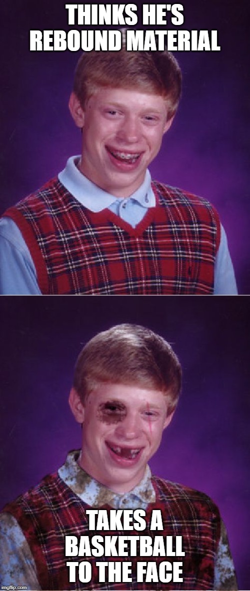 THINKS HE'S REBOUND MATERIAL; TAKES A BASKETBALL TO THE FACE | image tagged in memes,bad luck brian,beat-up bad luck brian | made w/ Imgflip meme maker