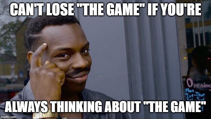 Roll Safe Think About It Meme | CAN'T LOSE "THE GAME" IF YOU'RE; ALWAYS THINKING ABOUT "THE GAME" | image tagged in memes,roll safe think about it | made w/ Imgflip meme maker