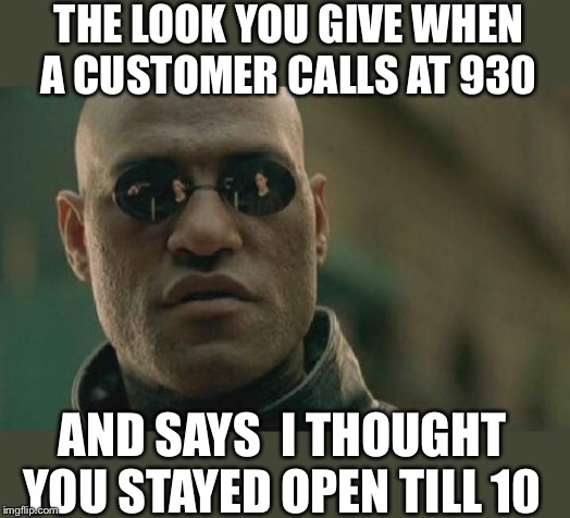 Matrix Morpheus Meme | THE LOOK YOU GIVE WHEN A CUSTOMER CALLS AT 930; AND SAYS  I THOUGHT YOU STAYED OPEN TILL 10 | image tagged in memes,matrix morpheus,vape nation | made w/ Imgflip meme maker