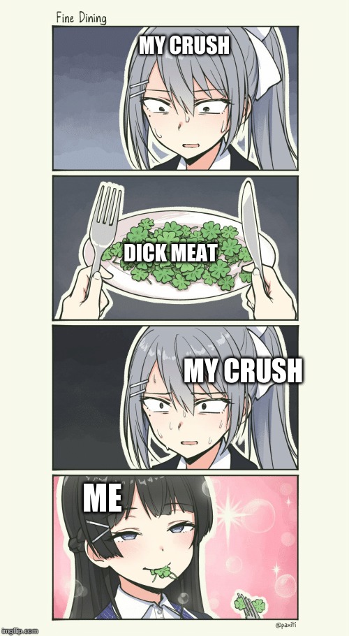 Welp!  This Happens TOO Much... | MY CRUSH; DICK MEAT; MY CRUSH; ME | image tagged in fine dining,gay,dick meat,anime,memes | made w/ Imgflip meme maker