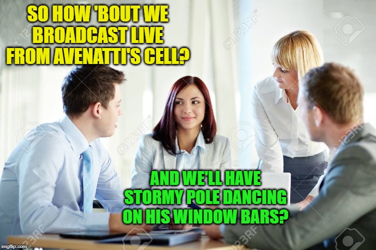 SO HOW 'BOUT WE BROADCAST LIVE FROM AVENATTI'S CELL? AND WE'LL HAVE STORMY POLE DANCING ON HIS WINDOW BARS? | made w/ Imgflip meme maker