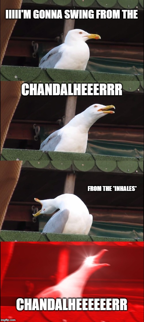 Inhaling Seagull | IIIII'M GONNA SWING FROM THE; CHANDALHEEERRR; FROM THE *INHALES*; CHANDALHEEEEEERR | image tagged in memes,inhaling seagull | made w/ Imgflip meme maker
