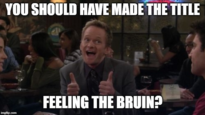 Barney Stinson Win Meme | YOU SHOULD HAVE MADE THE TITLE FEELING THE BRUIN? | image tagged in memes,barney stinson win | made w/ Imgflip meme maker