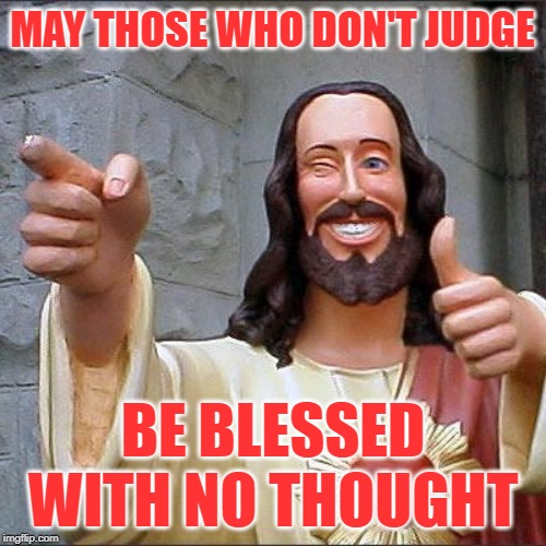 A Blessing For Your Thoughts | MAY THOSE WHO DON'T JUDGE; BE BLESSED WITH NO THOUGHT | image tagged in buddy christ,judging,thinking,so true memes,blessings,lol so funny | made w/ Imgflip meme maker