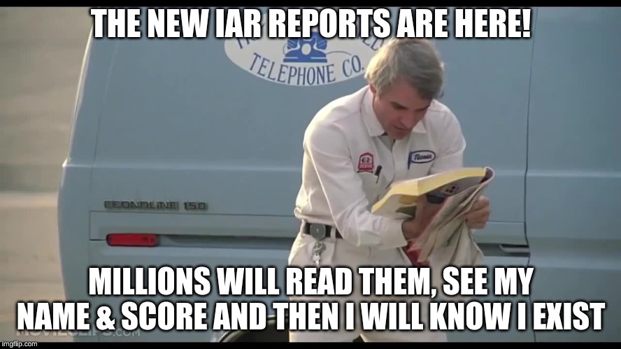 The New Phone Book is Here | THE NEW IAR REPORTS ARE HERE! MILLIONS WILL READ THEM, SEE MY NAME & SCORE AND THEN I WILL KNOW I EXIST | image tagged in the new phone book is here | made w/ Imgflip meme maker