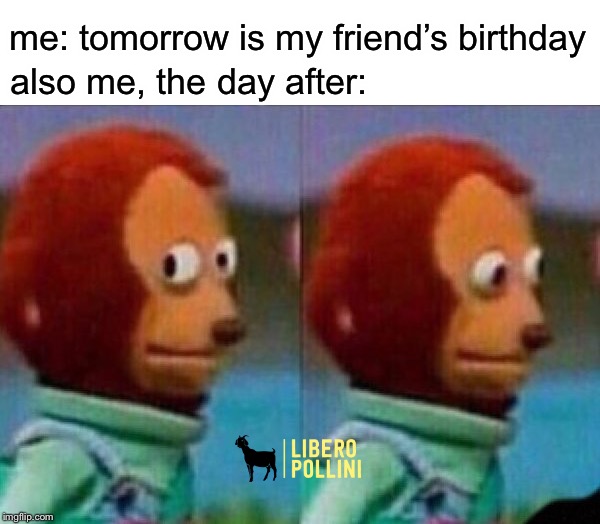 Oops guess I forgot | also me, the day after:; me: tomorrow is my friend’s birthday | image tagged in birthday,friends,whatsapp,memes,funny | made w/ Imgflip meme maker