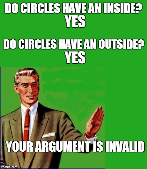 DO CIRCLES HAVE AN INSIDE? YOUR ARGUMENT IS INVALID YES YES DO CIRCLES HAVE AN OUTSIDE? | made w/ Imgflip meme maker