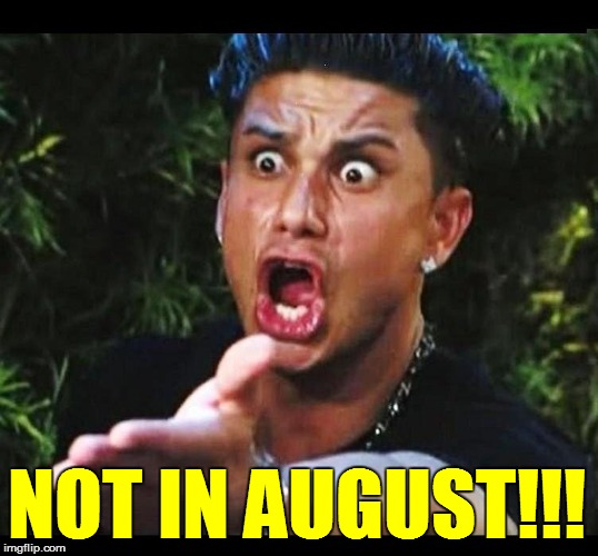 NOT IN AUGUST!!! | made w/ Imgflip meme maker