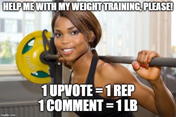 HELP ME WITH MY WEIGHT TRAINING, PLEASE! 1 UPVOTE = 1 REP
1 COMMENT = 1 LB | made w/ Imgflip meme maker