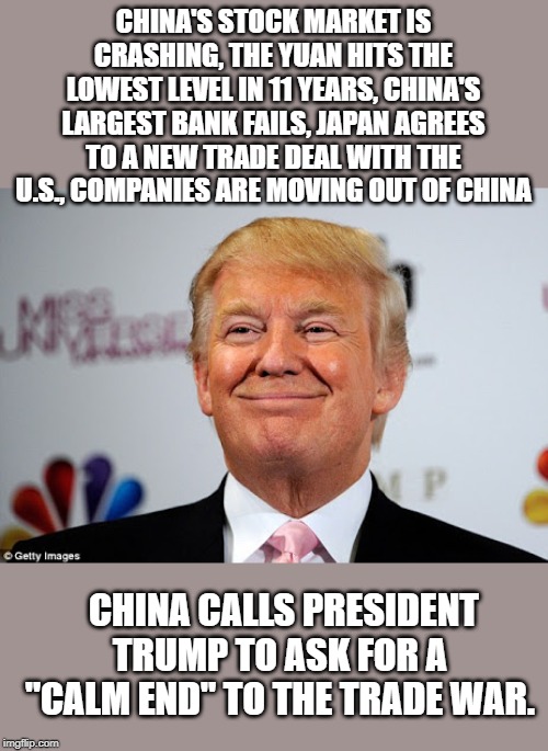 The "Art of the Deal" | CHINA'S STOCK MARKET IS CRASHING, THE YUAN HITS THE LOWEST LEVEL IN 11 YEARS, CHINA'S LARGEST BANK FAILS, JAPAN AGREES TO A NEW TRADE DEAL WITH THE U.S., COMPANIES ARE MOVING OUT OF CHINA; CHINA CALLS PRESIDENT TRUMP TO ASK FOR A "CALM END" TO THE TRADE WAR. | image tagged in donald trump approves | made w/ Imgflip meme maker