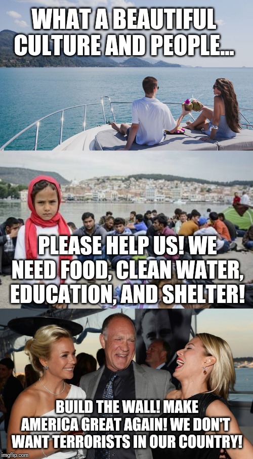 WHAT A BEAUTIFUL CULTURE AND PEOPLE... PLEASE HELP US! WE NEED FOOD, CLEAN WATER, EDUCATION, AND SHELTER! BUILD THE WALL! MAKE AMERICA GREAT AGAIN! WE DON'T  WANT TERRORISTS IN OUR COUNTRY! | image tagged in maga,'murica,refugees,border wall | made w/ Imgflip meme maker