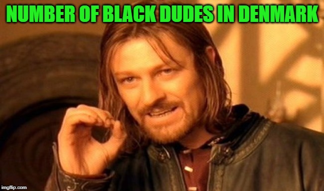 One Does Not Simply Meme | NUMBER OF BLACK DUDES IN DENMARK | image tagged in memes,one does not simply | made w/ Imgflip meme maker