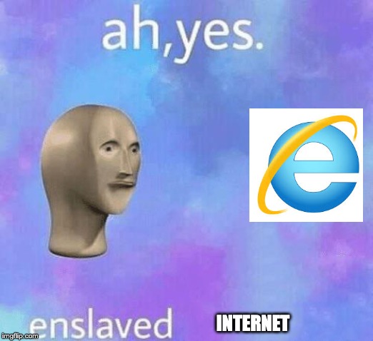 Ah Yes enslaved | INTERNET | image tagged in ah yes enslaved | made w/ Imgflip meme maker