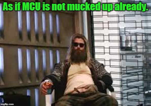 Fat Thor | As if MCU is not mucked up already. | image tagged in fat thor | made w/ Imgflip meme maker