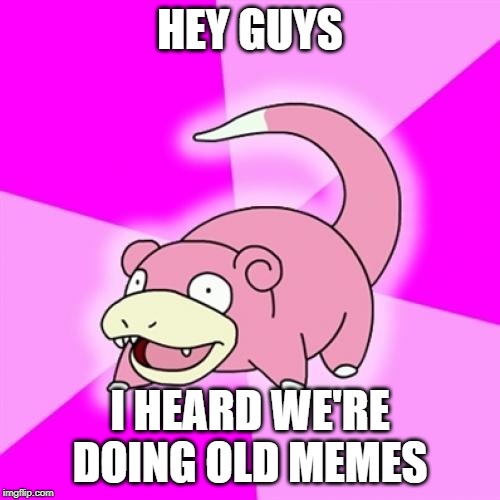 Slowpoke | HEY GUYS; I HEARD WE'RE DOING OLD MEMES | image tagged in memes,slowpoke | made w/ Imgflip meme maker