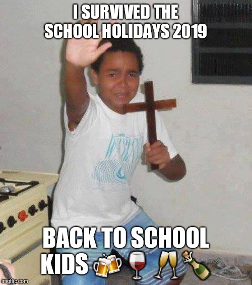 kid with cross | I SURVIVED THE SCHOOL HOLIDAYS 2019; BACK TO SCHOOL KIDS 🍻🍷🥂🍾 | image tagged in kid with cross | made w/ Imgflip meme maker