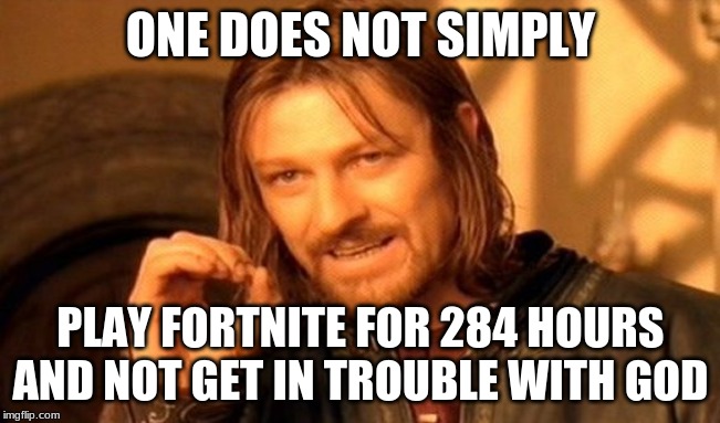 One Does Not Simply | ONE DOES NOT SIMPLY; PLAY FORTNITE FOR 284 HOURS AND NOT GET IN TROUBLE WITH GOD | image tagged in memes,one does not simply | made w/ Imgflip meme maker