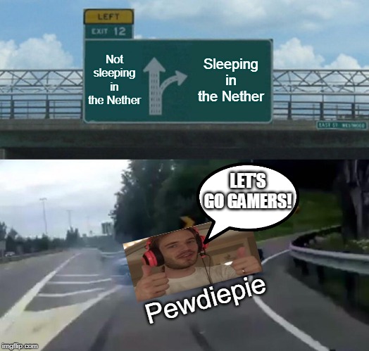 Left Exit 12 Off Ramp Meme | Not sleeping in the Nether; Sleeping in the Nether; LET'S GO GAMERS! Pewdiepie | image tagged in memes,left exit 12 off ramp | made w/ Imgflip meme maker