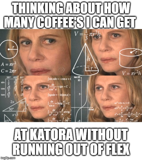 Confused Math Lady, room for text | THINKING ABOUT HOW MANY COFFEE'S I CAN GET; AT KATORA WITHOUT RUNNING OUT OF FLEX | image tagged in confused math lady room for text | made w/ Imgflip meme maker