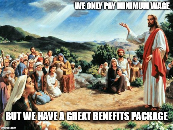 jesus said | WE ONLY PAY MINIMUM WAGE; BUT WE HAVE A GREAT BENEFITS PACKAGE | image tagged in jesus said | made w/ Imgflip meme maker