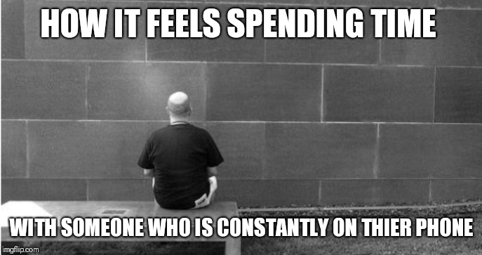 Staring at a Wall | HOW IT FEELS SPENDING TIME; WITH SOMEONE WHO IS CONSTANTLY ON THIER PHONE | image tagged in staring at a wall | made w/ Imgflip meme maker
