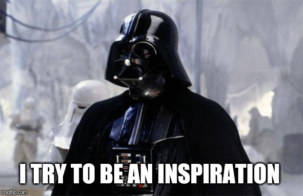 Darth Vader | I TRY TO BE AN INSPIRATION | image tagged in darth vader | made w/ Imgflip meme maker