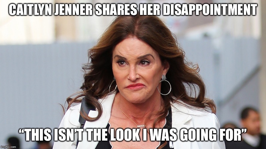 Caitlyn Jenner | CAITLYN JENNER SHARES HER DISAPPOINTMENT; “THIS ISN’T THE LOOK I WAS GOING FOR” | image tagged in frustration | made w/ Imgflip meme maker