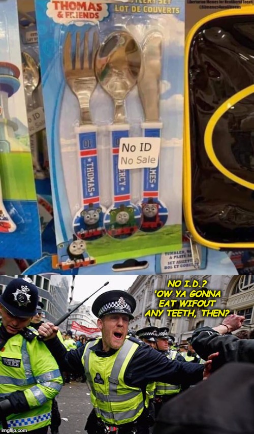 British Cousins Show Us How To Stop Armed Felons | NO I.D.? 'OW YA GONNA EAT WIFOUT ANY TEETH, THEN? | image tagged in knives,british,identity | made w/ Imgflip meme maker