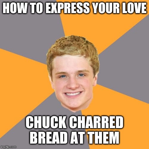 Advice Peeta | HOW TO EXPRESS YOUR LOVE; CHUCK CHARRED BREAD AT THEM | image tagged in memes,advice peeta | made w/ Imgflip meme maker