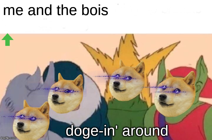 Me And The Boys | me and the bois; doge-in' around | image tagged in memes,me and the boys | made w/ Imgflip meme maker