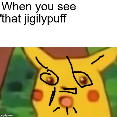Surprised Pikachu | When you see that jigilypuff | image tagged in memes,surprised pikachu | made w/ Imgflip meme maker