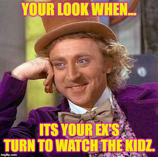 Creepy Condescending Wonka | YOUR LOOK WHEN... ITS YOUR EX'S TURN TO WATCH THE KIDZ. | image tagged in memes,creepy condescending wonka | made w/ Imgflip meme maker