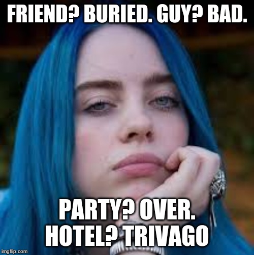 Billie eilish meme | FRIEND? BURIED. GUY? BAD. PARTY? OVER. HOTEL? TRIVAGO | image tagged in billie eilish | made w/ Imgflip meme maker